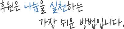후원은 나눔을 실천하는 가장 쉬운 방법입니다.